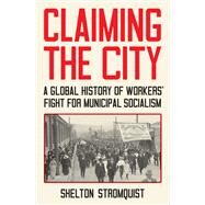 Claiming the City A Global History of Workers’ Fight for Municipal Socialism by Stromquist, Shelton, 9781839767777