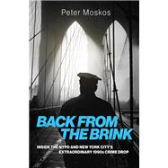 Back from the Brink Inside the NYPD and New York City's Extraordinary 1990s Crime Drop by Moskos, Peter, 9780197797778