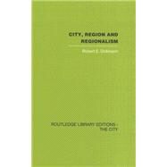 City, Region and Regionalism: A geographical contribution to human ecology by Dickinson,Robert E., 9780415417778