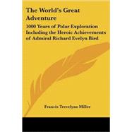 The World's Great Adventure: 1000 Years of Polar Exploration Including the Heroic Achievements of Admiral Richard Evelyn Bird by Miller, Francis Trevelyan, 9781417917778