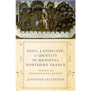 Song, Landscape, and Identity in Medieval Northern France Toward an Environmental History by Saltzstein, Jennifer, 9780197547779