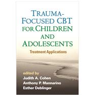 Trauma-Focused CBT for Children and Adolescents Treatment Applications by Cohen, Judith A.; Mannarino, Anthony P.; Deblinger, Esther, 9781462527779