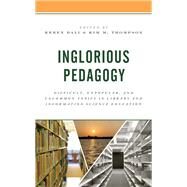 Inglorious Pedagogy Difficult, Unpopular, and Uncommon Topics in Library and Information Science Education by Dali, Keren; Thompson, Kim M., 9781538167779