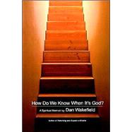 How Do We Know When It's God? A Spiritual Memoir by Wakefield, Dan, 9780316917780