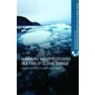 Managing Water Resources in a Time of Global Change: Contributions from the Rosenberg International Forum on Water Policy by Garrido; Alberto, 9780415777780
