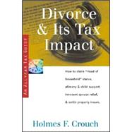 Divorce and Its Tax Impact : How to Claim Head of Household Status, Alimony and Child Support, Innocent Spouse Relief, and Settle Property Issues by Crouch, Holmes F., 9780944817780