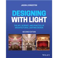 Designing with Light The Art, Science, and Practice of Architectural Lighting Design by Livingston, Jason, 9781119807780
