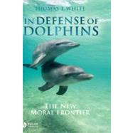 In Defense of Dolphins The New Moral Frontier by White, Thomas I., 9781405157780