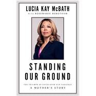 Standing Our Ground The Triumph of Faith Over Gun Violence: A Mother's Story by McBath, Lucy; Robotham, Rosemarie, 9781501187780