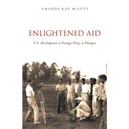Enlightened Aid U.S. Development as Foreign Policy in Ethiopia by McVety, Amanda Kay, 9780190257781