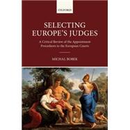 Selecting Europe's Judges A Critical Review of the Appointment Procedures to the European Courts by Bobek, Michal, 9780198727781