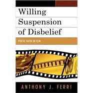 Willing Suspension of Disbelief Poetic Faith in Film by Ferri, Anthony J., 9780739117781