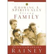 Growing a Spiritually Strong Family by Rainey, Dennis; Rainey, Barbara, 9781576737781