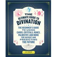 The Ultimate Guide to Divination The Beginner's Guide to Using Cards, Crystals, Runes, Palmistry, and More for Insight and Predicting the Future by Dean, Liz, 9781592337781