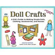 Doll Crafts A Kid's Guide to Making Simple Dolls, Clothing, Accessories, and Houses by Carlson, Laurie, 9781613737781