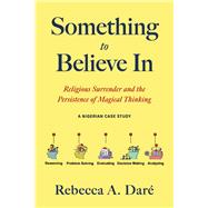 Something to Believe In Religious Surrender and the Persistence of Magical Thinking. A Nigerian Case Study by Dar�, Rebecca A., 9798350997781
