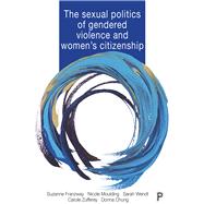 The Sexual Politics of Gendered Violence and Women's Citizenship by Franzway, Suzanne; Moulding, Nicole; Wendt, Sarah; Zufferey, Carole; Chung, Donna, 9781447337782