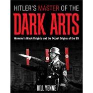 Hitler's Master of the Dark Arts Himmler's Black Knights and the Occult Origins of the SS by Yenne, Bill, 9780760337783