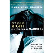 You Can Be Right (or You Can Be Married) Looking for Love in the Age of Divorce by Shapiro, Dana Adam, 9781451657784