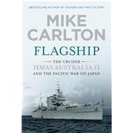 Flagship The Cruiser HMAS Australia II and the Pacific War on Japan by Carlton, Mike, 9780857987785