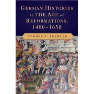 German Histories in the Age of Reformations, 1400–1650 by Thomas A. Brady Jr., 9780521717786