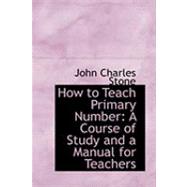 How to Teach Primary Number : A Course of Study and a Manual for Teachers by Stone, John Charles, 9780554867786