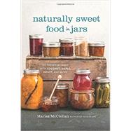 Naturally Sweet Food in Jars 100 Preserves Made with Coconut, Maple, Honey, and More by McClellan, Marisa, 9780762457786