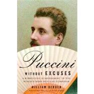 Puccini Without Excuses A Refreshing Reassessment of the World's Most Popular Composer by BERGER, WILLIAM, 9781400077786