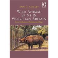 Wild Animal Skins in Victorian Britain: Zoos, Collections, Portraits, and Maps by Colley,Ann C., 9781472427786