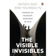 The Visible Invisibles Stories of Migrant Workers in Asia by Das, Shivaji; Yu, Yolanda, 9789815017786