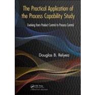 The Practical Application of the Process Capability Study: Evolving From Product Control to Process Control by Relyea; Douglas B., 9781439847787