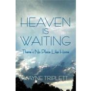 Heaven Is Waiting : There's No Place Like Home by Triplett, Wayne, 9781469787787