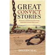 Great Convict Stories Dramatic and Moving Tales From Australia's Brutal Early Years by Seal, Graham, 9781760297787