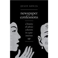 Newspaper Confessions A History of Advice Columns in a Pre-Internet Age by Golia, Julie, 9780197527788