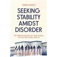 Seeking Stability Amidst Disorder The Foreign Policies of Saudi Arabia, the UAE and Qatar, 2010?20 by Borck, Tobias, 9780197767788
