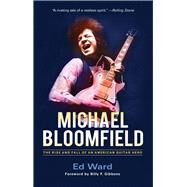 Michael Bloomfield The Rise and Fall of an American Guitar Hero by Ward, Ed; Gibbons, Billy F., 9780912777788