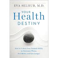 Your Health Destiny: How to Unlock Your Natural Ability to Overcome Illness, Feel Better, and Live Longer by Selhub, Eva, M.d., 9780062327789