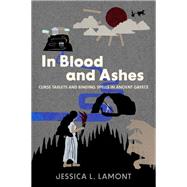 In Blood and Ashes Curse Tablets and Binding Spells in Ancient Greece by Lamont, Jessica L., 9780197517789