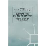 Luxury in the Eighteenth-Century Debates, Desires and Delectable Goods by Berg, Maxine; Eger, Elizabeth, 9780230517790