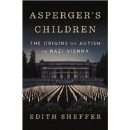 Asperger's Children The Origins of Autism in Nazi Vienna by Sheffer, Edith, 9780393357790