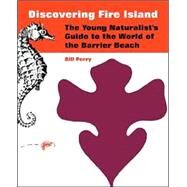 Discovering Fire Island : The Young Naturalist's Guide to the World of the Barrier Beach by Perry, Bill, 9781410217790