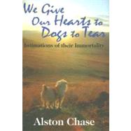 We Give Our Hearts to Dogs to Tear: Intimations of Their Immortality by Chase,Alston, 9781412807791