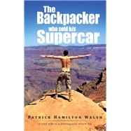 The Backpacker Who Sold His Supercar: A Road Map to Achieving Your Dream Life by Walsh, Patrick Hamilton, 9781490717791