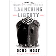 Launching Liberty The Epic Race to Build the Ships That Took America to War by Most, Doug, 9781668017791