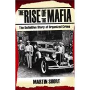 The Rise of the Mafia The Definitive Story of Organized Crime by Short, Martin, 9781844547791