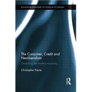 The Consumer, Credit and Neoliberalism: Governing the Modern Economy by Payne; Christopher, 9781138807792