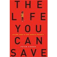 The Life You Can Save: Acting Now to End World Poverty by Singer, Peter, 9781588367792