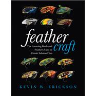 Feather Craft The Amazing Birds and Feathers Used in Classic Salmon Flies by Erickson, Kevin W.; Mcclay, Allison, 9780811717793