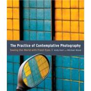 The Practice of Contemplative Photography Seeing the World with Fresh Eyes by Karr, Andy; Wood, Michael, 9781590307793