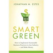 Smart Green How to Implement Sustainable Business Practices in Any Industry - and Make Money by Estes, Jonathan, 9780470387795
